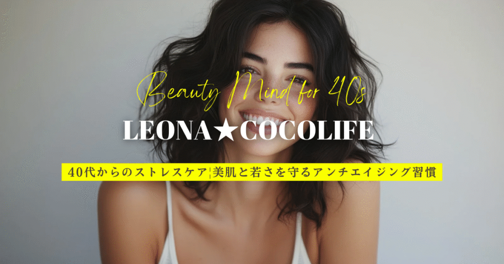【40代から始めるストレスケア】美肌と若さを守るアンチエイジング習慣